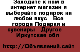 Заходите к нам в интернет-магазин и выберайте подарок на любой вкус - Все города Подарки и сувениры » Другое   . Иркутская обл.